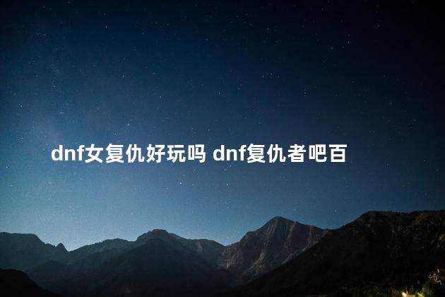 dnf女复仇好玩吗 dnf复仇者吧百度贴吧